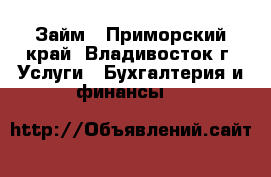 Займ - Приморский край, Владивосток г. Услуги » Бухгалтерия и финансы   